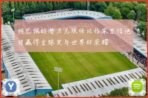 姆巴佩的潜力无限传记作家坚信他将赢得金球奖与世界杯荣耀