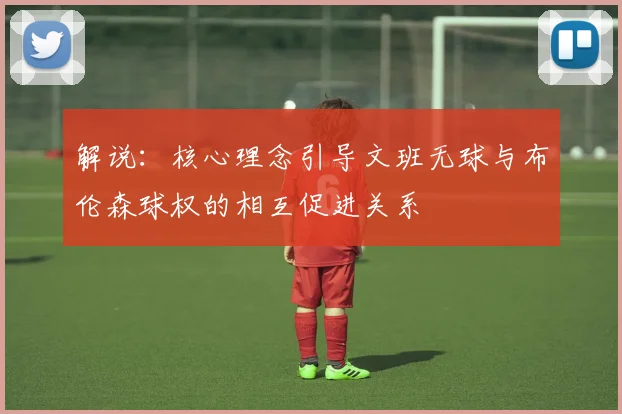 解说：核心理念引导文班无球与布伦森球权的相互促进关系