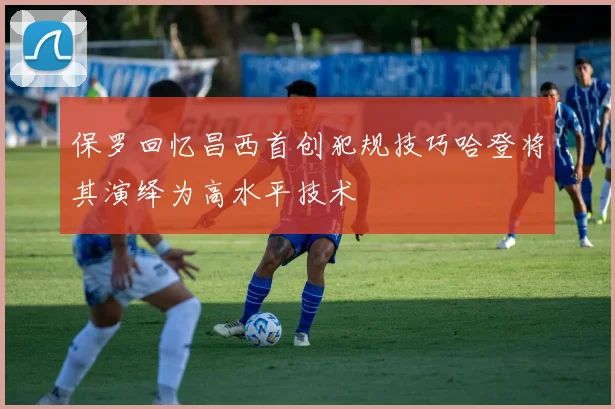 保罗回忆昌西首创犯规技巧哈登将其演绎为高水平技术