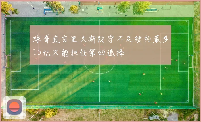 球哥直言里夫斯防守不足续约最多15亿只能担任第四选择